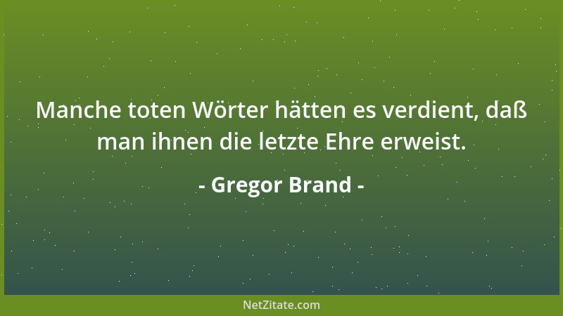 Gregor Brand - Manche toten Wörter hätten es verdient, daß man ihnen die letzte Ehre erweist....