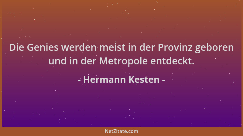 Hermann Kesten - Die Genies werden meist in der Provinz geboren und in der Metropole entdeckt....