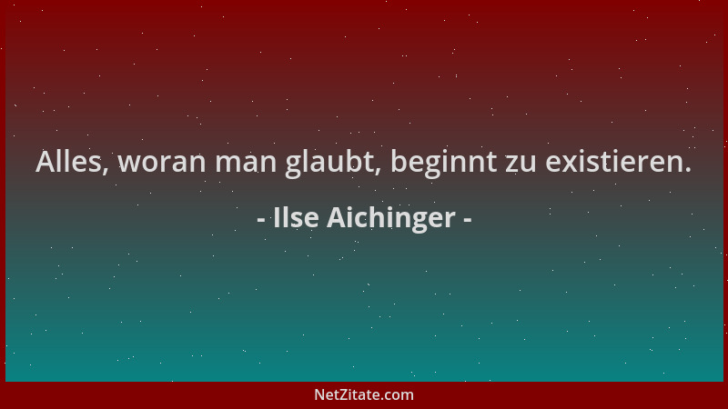 Ilse Aichinger - Alles, woran man glaubt, beginnt zu existieren....