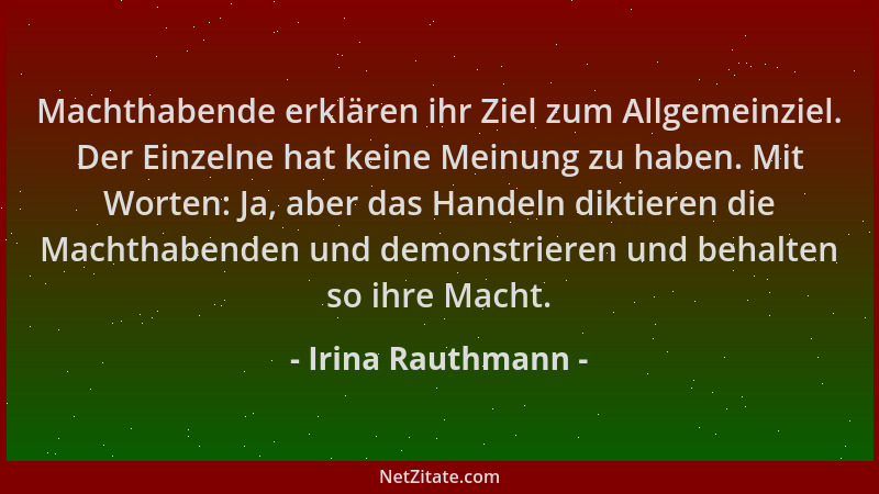 Irina Rauthmann - Machthabende erklären ihr Ziel zum Allgemeinziel. Der Einzelne hat keine Meinung zu haben. Mit Worten: Ja...