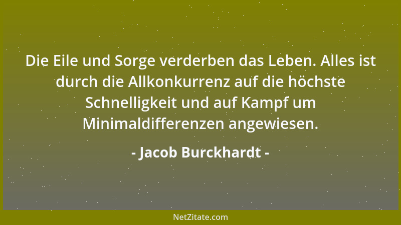 Jacob Burckhardt - Die Eile und Sorge verderben das Leben. Alles ist durch die Allkonkurrenz auf die höchste Schnelligkeit...