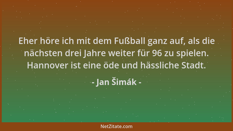 Jan Šimák - Eher höre ich mit dem Fußball ganz auf, als die nächsten drei Jahre weiter für 96 zu spielen. Hannover ist eine...