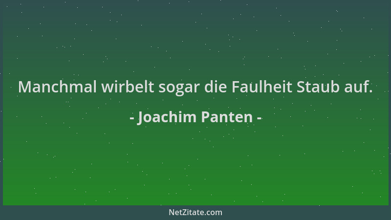 Joachim Panten - Manchmal wirbelt sogar die Faulheit Staub auf....