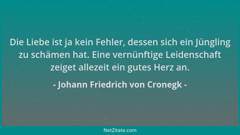 Johann Friedrich von Cronegk - Die Liebe ist ja kein Fehler, dessen sich ein Jüngling zu schämen hat. Eine vernünftige Leid...