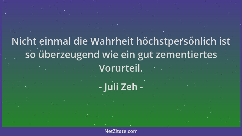 Juli Zeh - Nicht einmal die Wahrheit höchstpersönlich ist so überzeugend wie ein gut zementiertes Vorurteil....