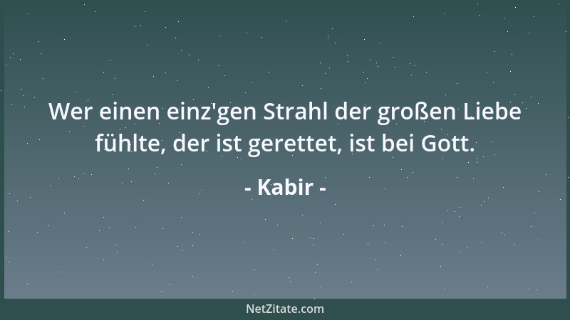Kabir - Wer einen einz 'gen Strahl der großen Liebe fühlte, der ist gerettet, ist bei Gott....