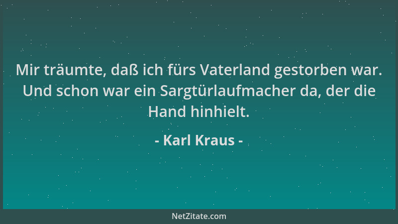 Karl Kraus - Mir träumte, daß ich fürs Vaterland gestorben war. Und schon war ein Sargtürlaufmacher da, der die Hand hinhie...