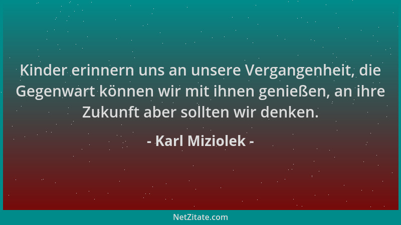 Karl Miziolek - Kinder erinnern uns an unsere Vergangenheit, die Gegenwart können wir mit ihnen genießen, an ihre Zukunft a...