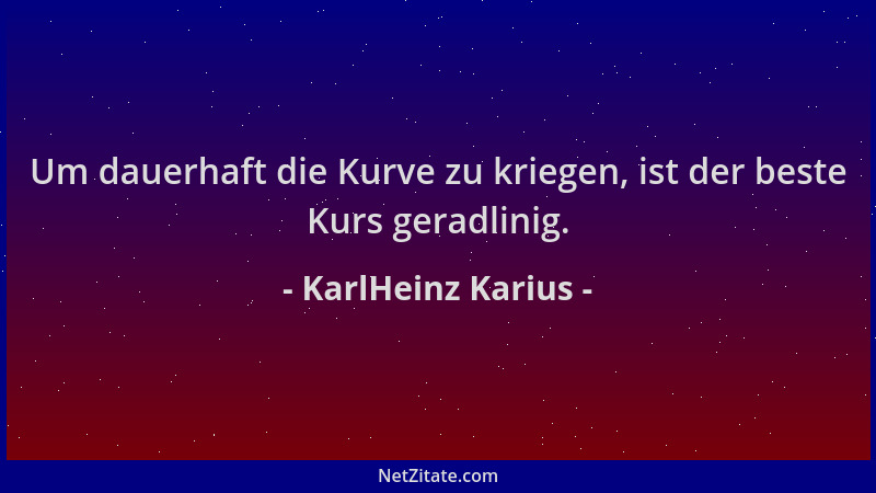 KarlHeinz Karius - Um dauerhaft die Kurve zu kriegen, ist der beste Kurs geradlinig....