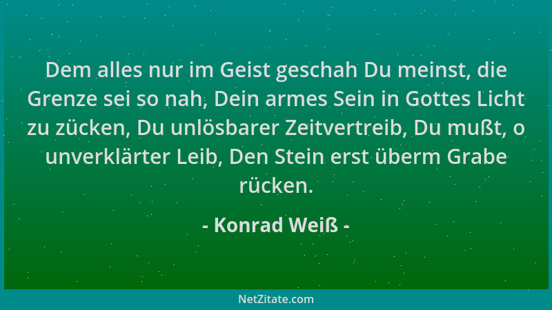 Konrad Weiß - Dem alles nur im Geist geschah Du meinst, die Grenze sei so nah, Dein armes Sein in Gottes Licht zu zücken, D...