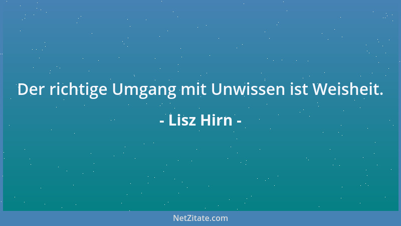 Lisz Hirn - Der richtige Umgang mit Unwissen ist Weisheit....