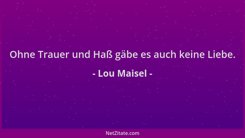 Lou Maisel - Ohne Trauer und Haß gäbe es auch keine Liebe....