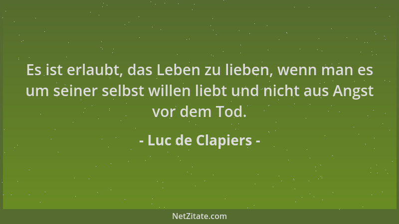 Luc de Clapiers - Es ist erlaubt, das Leben zu lieben, wenn man es um seiner selbst willen liebt und nicht aus Angst vor de...