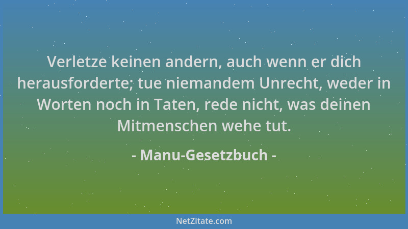 Manu-Gesetzbuch - Verletze keinen andern, auch wenn er dich herausforderte; tue niemandem Unrecht, weder in Worten noch in...
