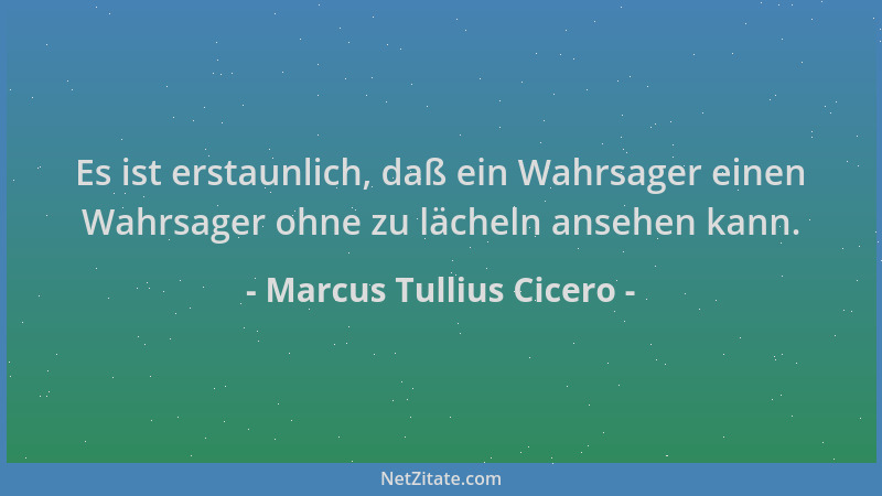 Marcus Tullius Cicero - Es ist erstaunlich, daß ein Wahrsager einen Wahrsager ohne zu lächeln ansehen kann....
