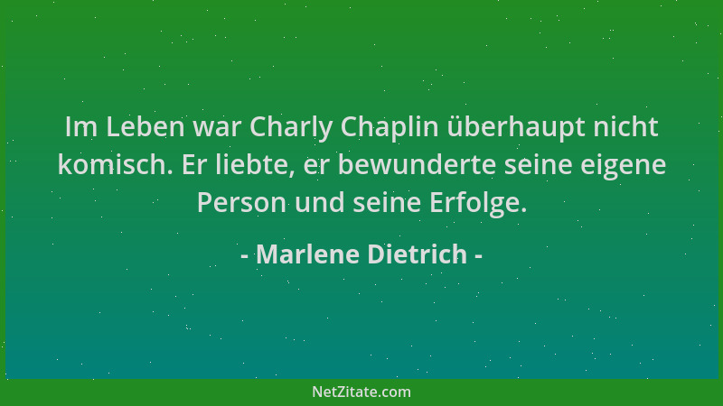 Marlene Dietrich - Im Leben war Charly Chaplin überhaupt nicht komisch. Er liebte, er bewunderte seine eigene Person und se...