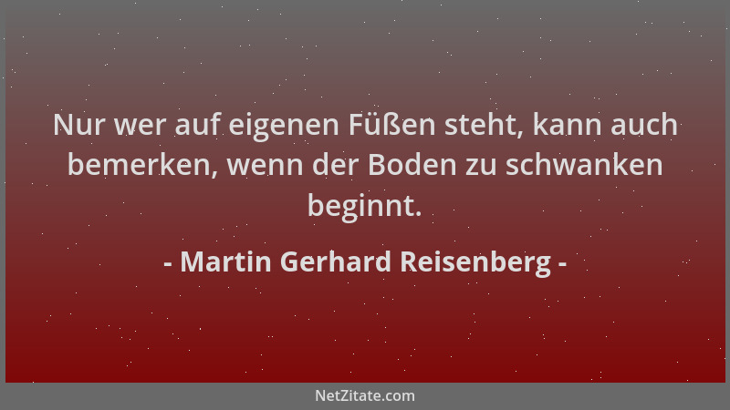 Martin Gerhard Reisenberg - Nur wer auf eigenen Füßen steht, kann auch bemerken, wenn der Boden zu schwanken beginnt....