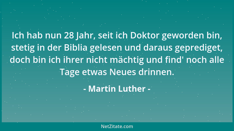Martin Luther - Ich hab nun 28 Jahr, seit ich Doktor geworden bin, stetig in der Biblia gelesen und daraus geprediget, doch...