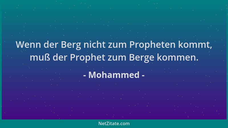 Mohammed - Wenn der Berg nicht zum Propheten kommt, muß der Prophet zum Berge kommen....