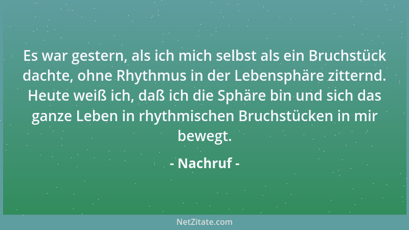 Nachruf - Es war gestern, als ich mich selbst als ein Bruchstück dachte, ohne Rhythmus in der Lebensphäre zitternd. Heute w...