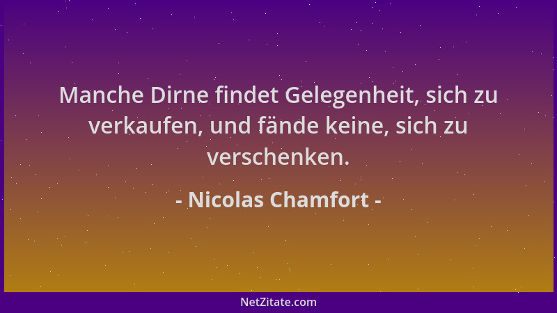 Nicolas Chamfort - Manche Dirne findet Gelegenheit, sich zu verkaufen, und fände keine, sich zu verschenken....