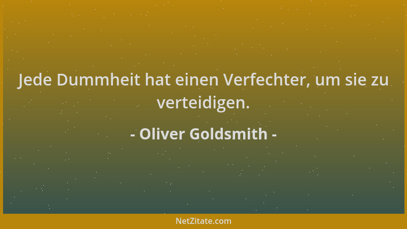 Oliver Goldsmith - Jede Dummheit hat einen Verfechter, um sie zu verteidigen....