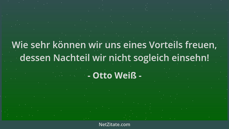 Otto Weiß - Wie sehr können wir uns eines Vorteils freuen, dessen Nachteil wir nicht sogleich einsehn!...