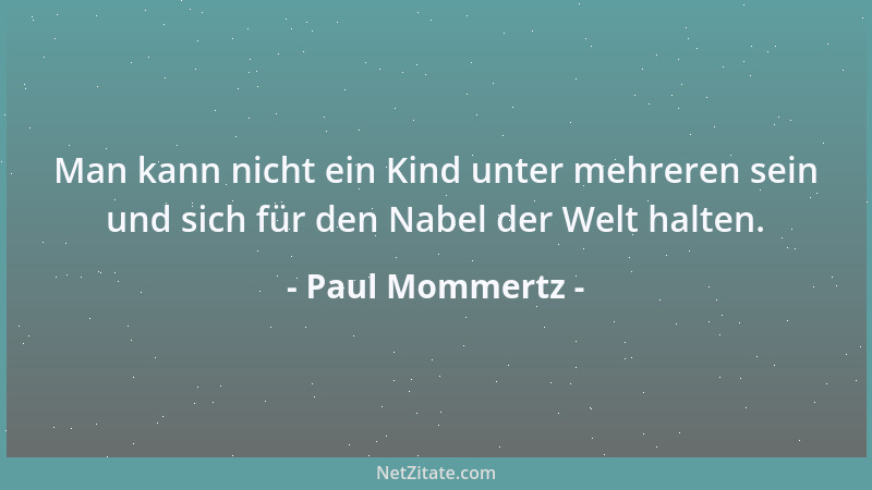 Paul Mommertz - Man kann nicht ein Kind unter mehreren sein und sich für den Nabel der Welt halten....
