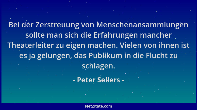 Peter Sellers - Bei der Zerstreuung von Menschenansammlungen sollte man sich die Erfahrungen mancher Theaterleiter zu eigen...