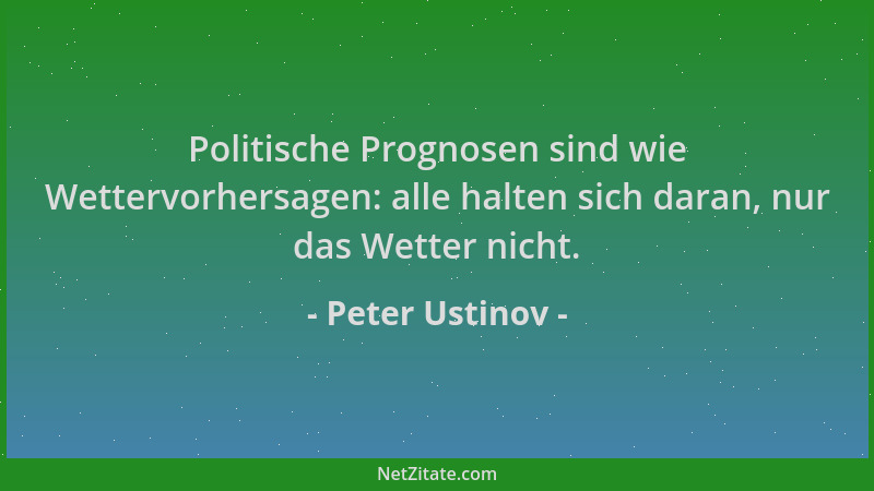 Peter Ustinov - Politische Prognosen sind wie Wettervorhersagen: alle halten sich daran, nur das Wetter nicht....