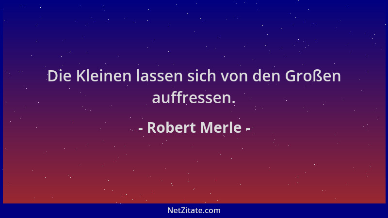 Robert Merle - Die Kleinen lassen sich von den Großen auffressen....