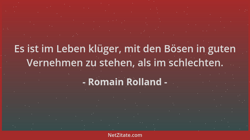 Romain Rolland - Es ist im Leben klüger, mit den Bösen in guten Vernehmen zu stehen, als im schlechten....