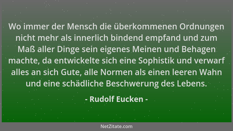 Rudolf Eucken - Wo immer der Mensch die überkommenen Ordnungen nicht mehr als innerlich bindend empfand und zum Maß aller D...
