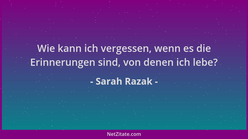 Sarah Razak - Wie kann ich vergessen, wenn es die Erinnerungen sind, von denen ich lebe?...