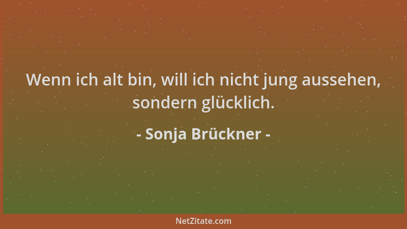 Sonja Brückner - Wenn ich alt bin, will ich nicht jung aussehen, sondern glücklich....