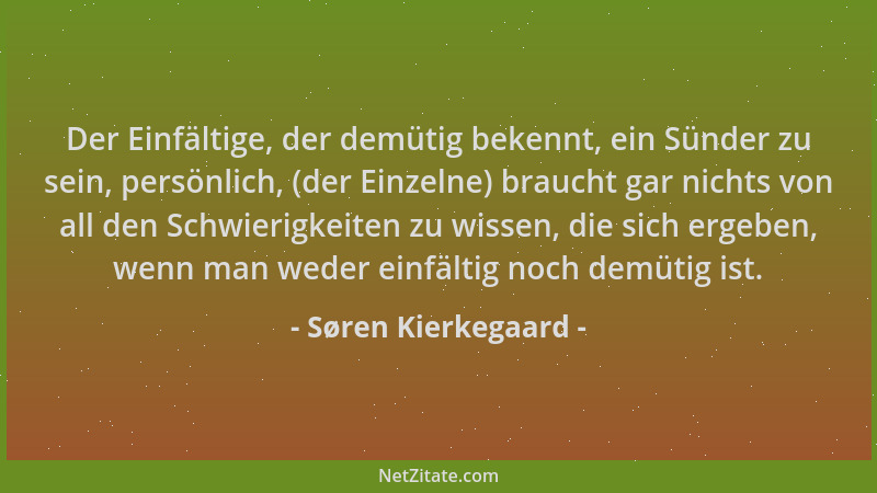 Søren Kierkegaard - Der Einfältige, der demütig bekennt, ein Sünder zu sein, persönlich, (der Einzelne) braucht gar nichts...