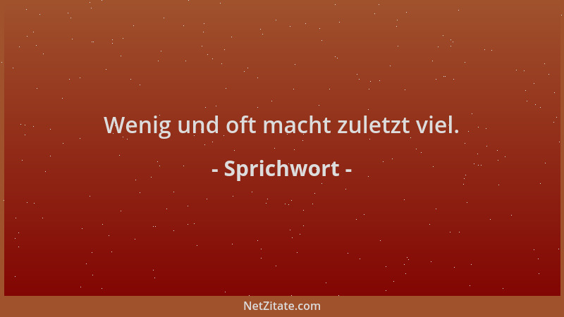 Sprichwort - Wenig und oft macht zuletzt viel....