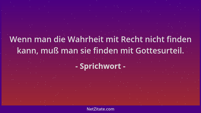 Sprichwort - Wenn man die Wahrheit mit Recht nicht finden kann, muß man sie finden mit Gottesurteil....