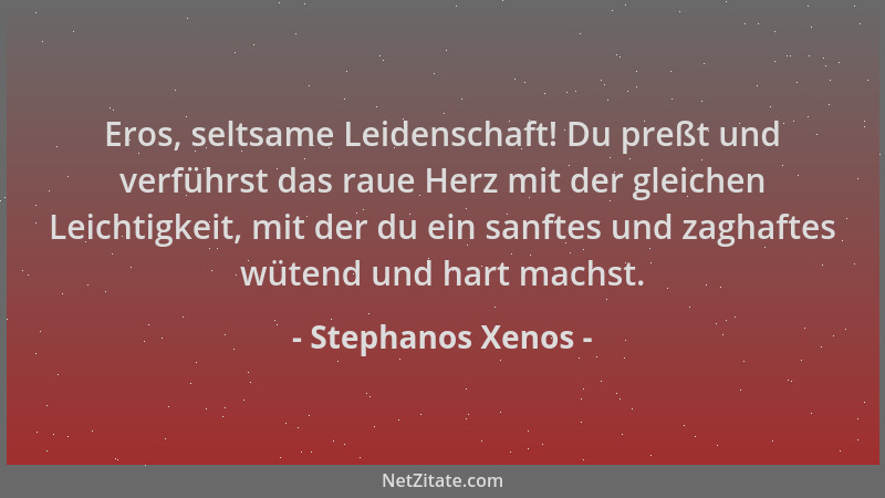 Stephanos Xenos - Eros, seltsame Leidenschaft! Du preßt und verführst das raue Herz mit der gleichen Leichtigkeit, mit der...