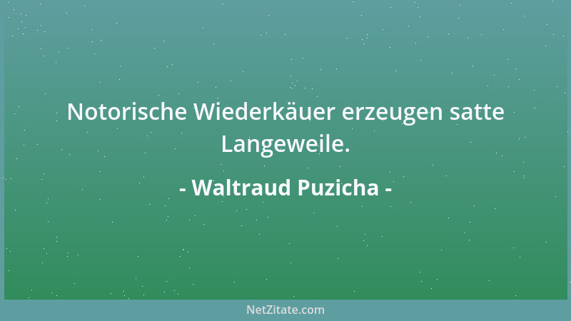 Waltraud Puzicha - Notorische Wiederkäuer erzeugen satte Langeweile....