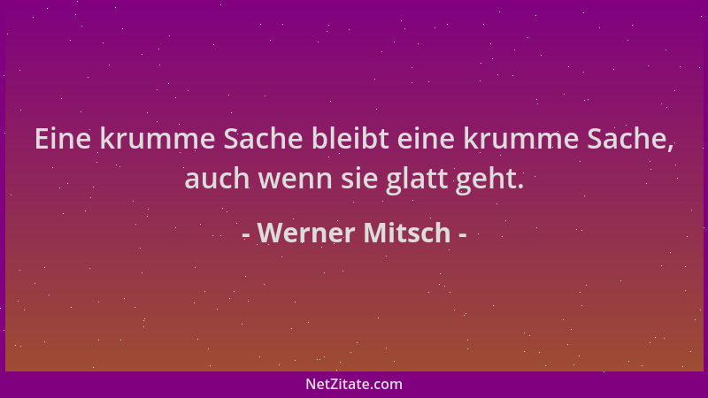 Werner Mitsch - Eine krumme Sache bleibt eine krumme Sache, auch wenn sie glatt geht....