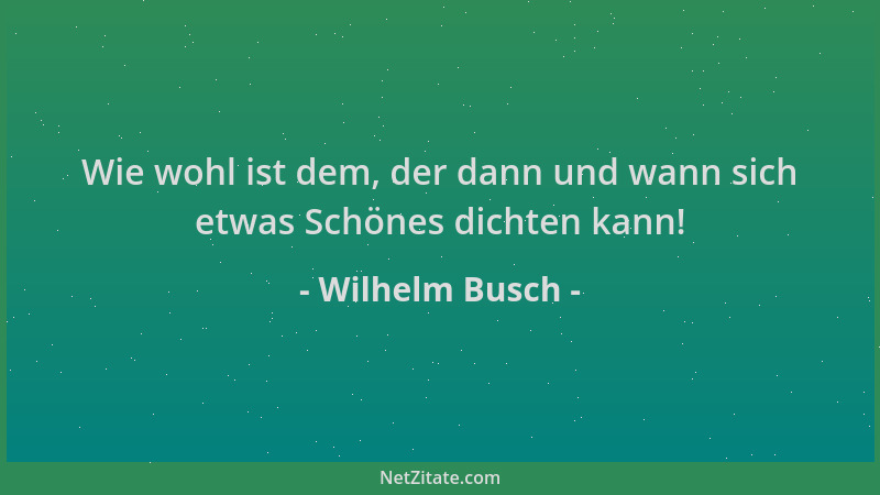 Wilhelm Busch - Wie wohl ist dem, der dann und wann sich etwas Schönes dichten kann!...