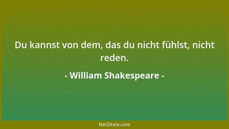 William Shakespeare - Du kannst von dem, das du nicht fühlst, nicht reden....