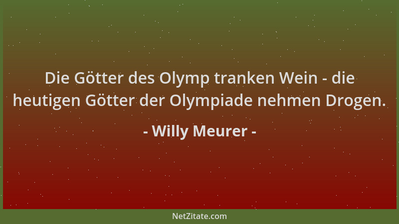 Willy Meurer - Die Götter des Olymp tranken Wein - die heutigen Götter der Olympiade nehmen Drogen....