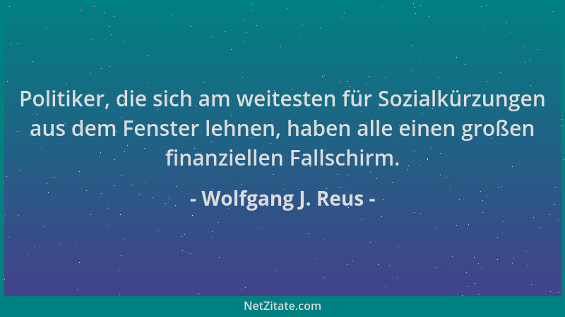 Wolfgang J. Reus - Politiker, die sich am weitesten für Sozialkürzungen aus dem Fenster lehnen, haben alle einen großen fin...
