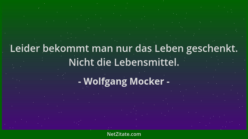 Wolfgang Mocker - Leider bekommt man nur das Leben geschenkt. Nicht die Lebensmittel....