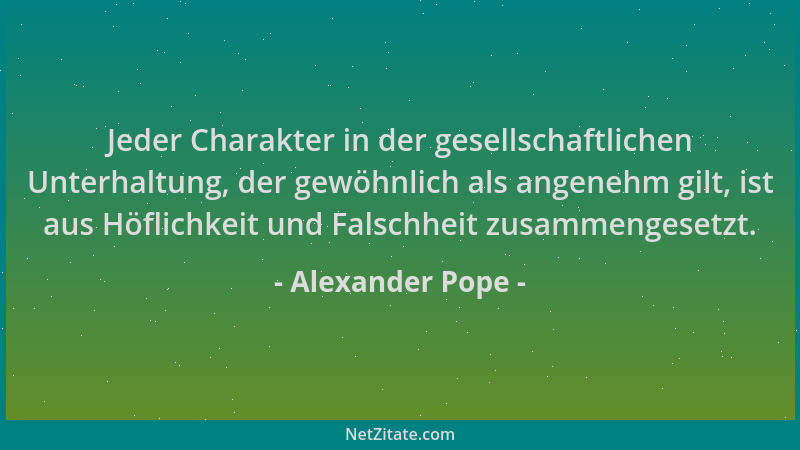Alexander Pope - Jeder Charakter in der gesellschaftlichen Unterhaltung, der gewöhnlich als angenehm gilt, ist aus Höflichk...