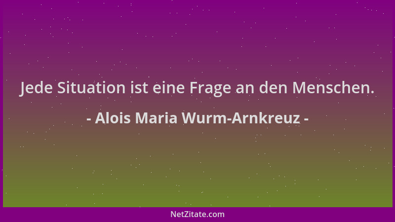 Alois Maria Wurm-Arnkreuz - Jede Situation ist eine Frage an den Menschen....