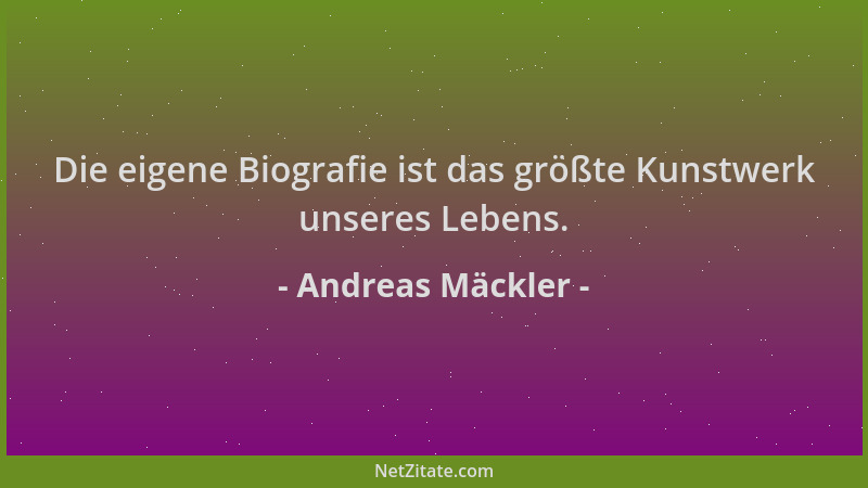 Andreas Mäckler - Die eigene Biografie ist das größte Kunstwerk unseres Lebens....