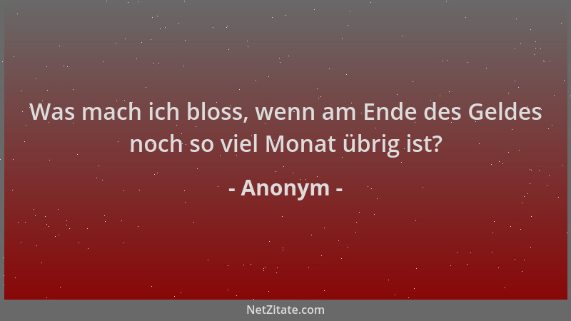 Anonym - Was mach ich bloss, wenn am Ende des Geldes noch so viel Monat übrig ist?...